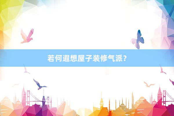 若何遐想屋子装修气派？