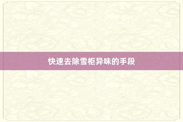 快速去除雪柜异味的手段