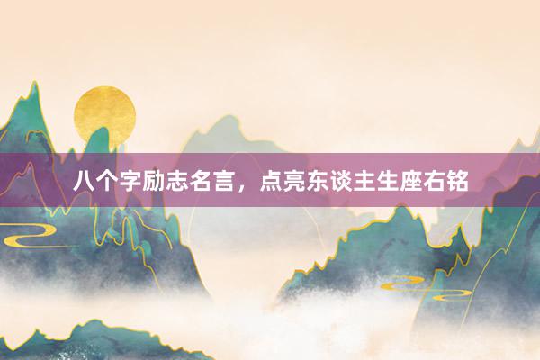 八个字励志名言，点亮东谈主生座右铭